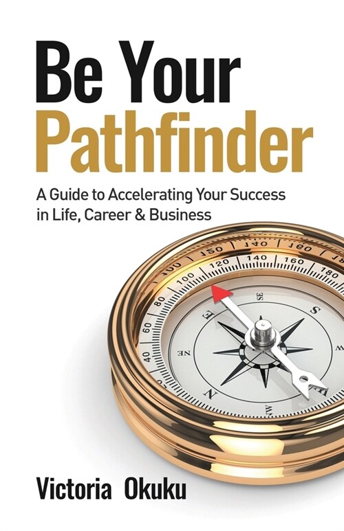 Be Your Pathfinder: A Guide to Accelerating Your Success in Life, Career & Business (Paperback)