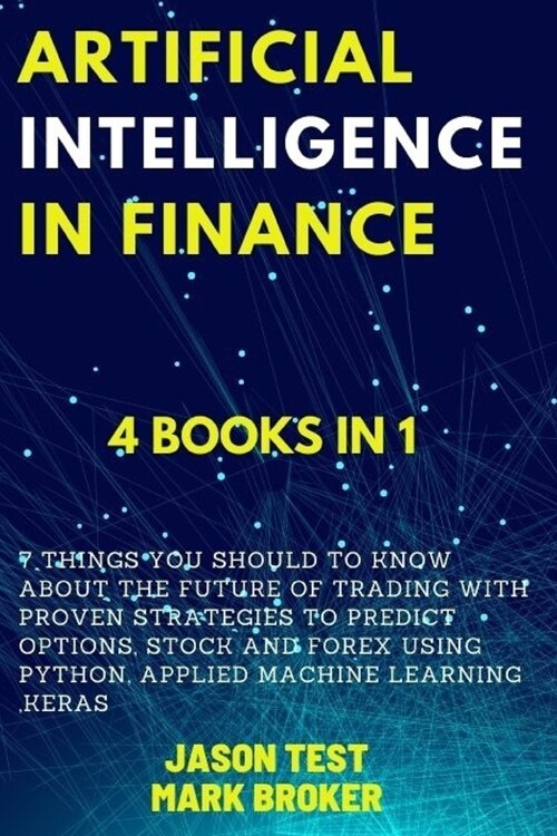 Artificial Intelligence in Finance: 7 things you should to know about the future of trading with proven strategies to predict options, stock and forex (Paperback)