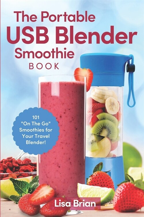The Portable USB Blender Smoothie Book: 101 On The Go Smoothies for Your Travel Blender! (Paperback)