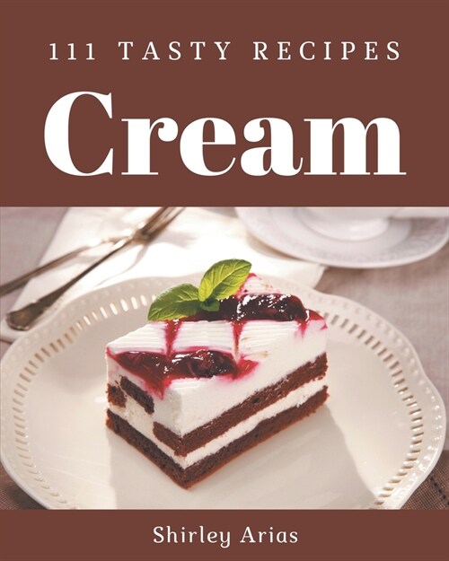 111 Tasty Cream Recipes: A Must-have Cream Cookbook for Everyone (Paperback)