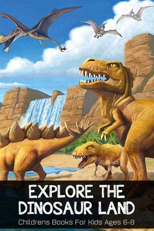 Explore The Dinosaur Land Childrens Books For Kids Ages 6-8: Kids Dinosaur Book (Paperback)