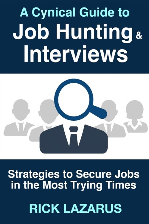A Cynical Guide to Job Hunting & Interviews: Strategies to Secure Jobs In the Most Trying Times (Paperback)