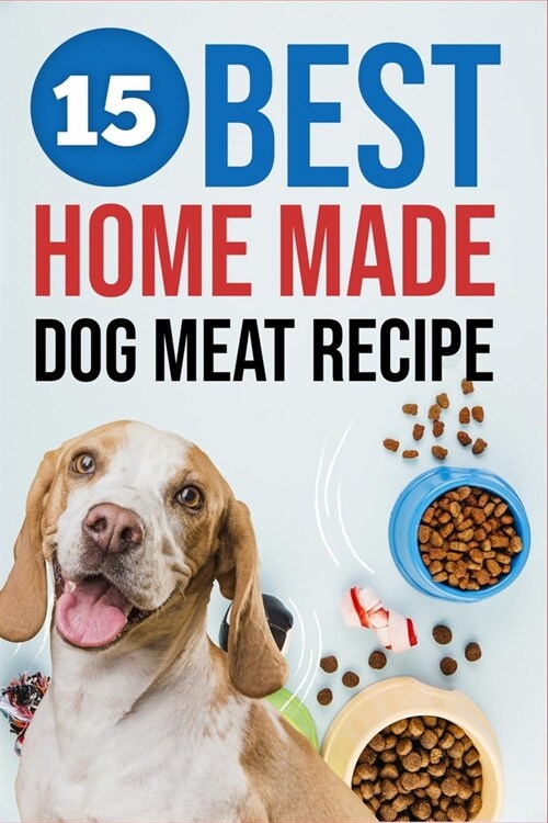 15 Best Homemade Dog Meat Recipe: Discover the Importance of Healthy Dog Food & Make Your Own Natural Dog meat food (Paperback)