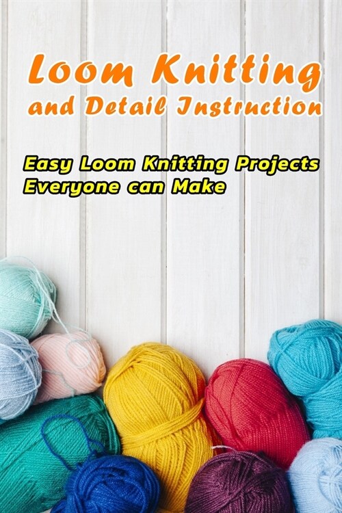 Loom Knitting and Detail Instruction: Easy Loom Knitting Projects Everyone can Make: Beginner Gudie For Loom Knitting (Paperback)
