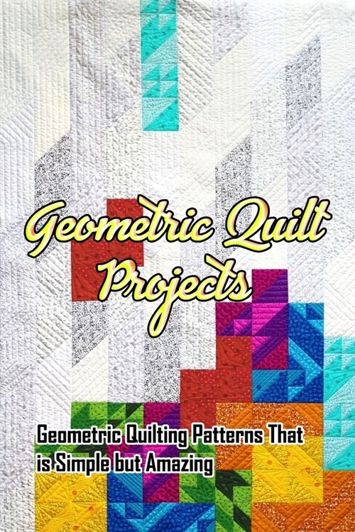 Geometric Quilt Projects: Geometric Quilting Patterns That is Simple but Amazing: Making Geometric Quilt (Paperback)