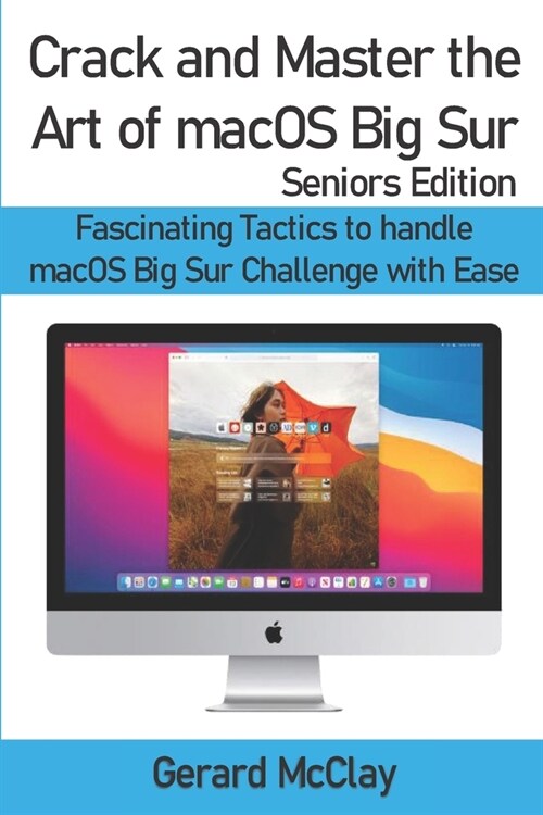 Crack and Master the Art of macOS Big Sur (Seniors Edition): Fascinating Tactics to handle macOS Big Sur Challenge with Ease (Paperback)