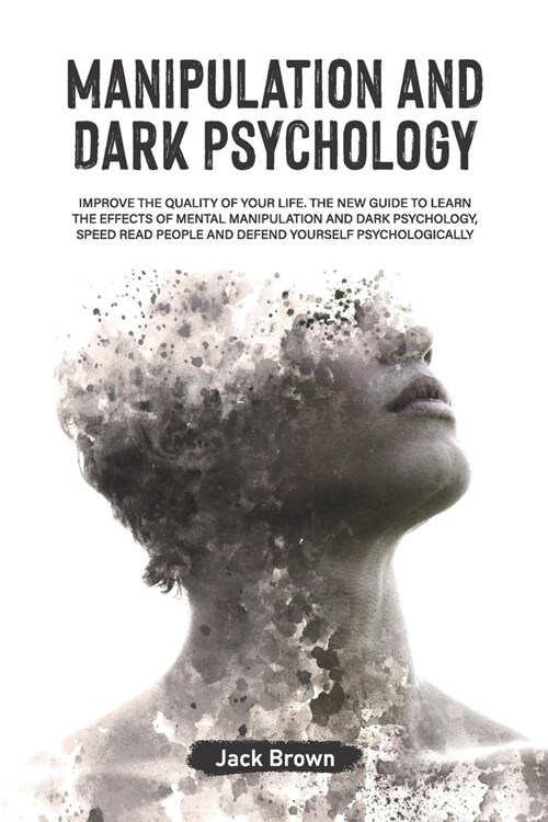 Manipulation and Dark Psychology: Improve the Quality of Your Life. the New Guide to Learn the Effects of Mental Manipulation and Dark Psychology, Spe (Paperback)