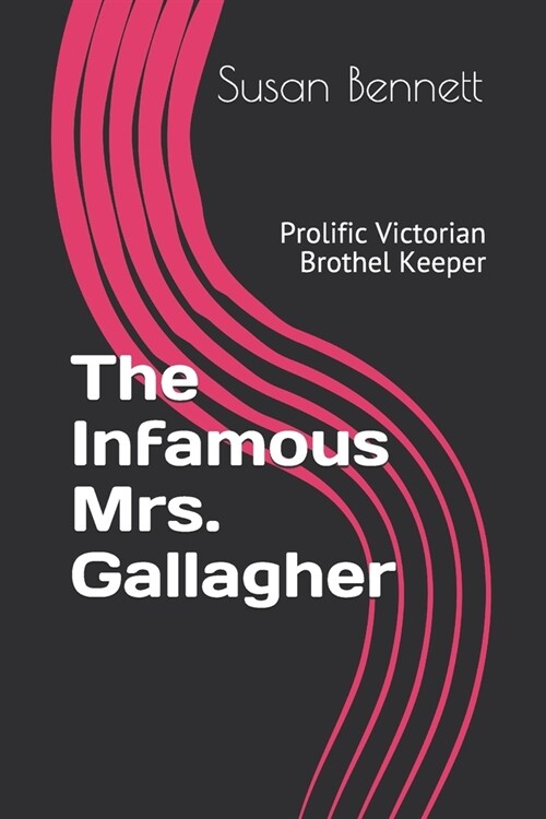 The Infamous Mrs. Gallagher: Prolific Victorian Brothel Keeper (Paperback)