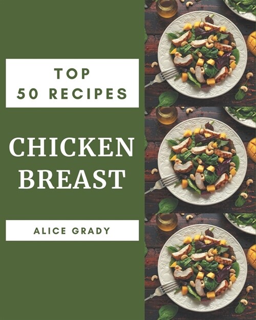 Top 50 Chicken Breast Recipes: Chicken Breast Cookbook - The Magic to Create Incredible Flavor! (Paperback)