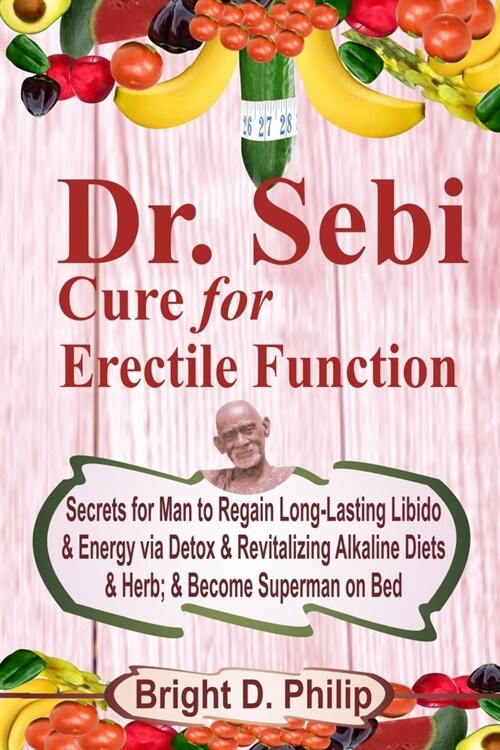 Dr. Sebi Cure for Erectile Dysfunction: Secrets for Man to Regain Long-Lasting Libido & Energy via Detox & Revitalizing Alkaline Diets & Herb; & Becom (Paperback)