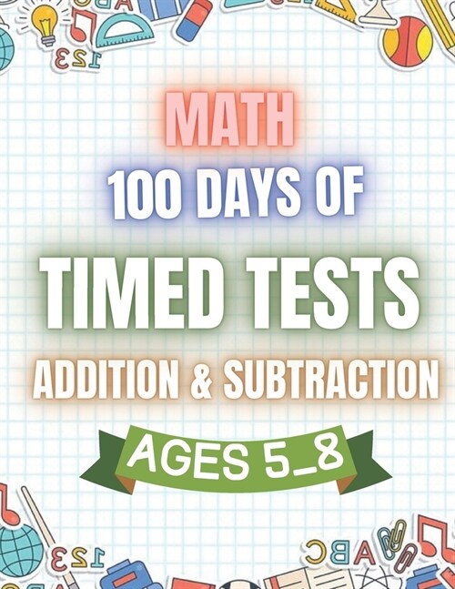 100 Days Of Timed Tests: Addition & Subtraction For Kids Ages 5_8 Math (Paperback)