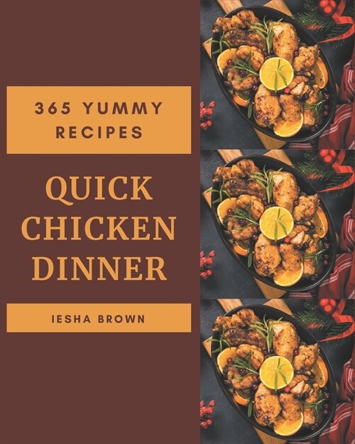 365 Yummy Quick Chicken Dinner Recipes: Happiness is When You Have a Yummy Quick Chicken Dinner Cookbook! (Paperback)