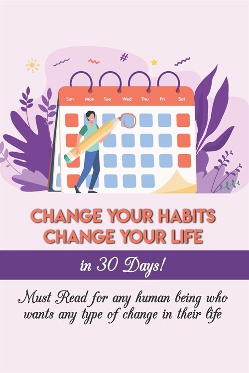 Change Your Habits Change Your Life In 30 Days! Must Read For Any Human Being Who Wants Any Type Of Change In Their Life: Motivational Book (Paperback)