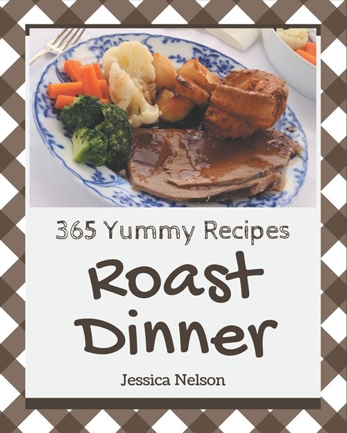 365 Yummy Roast Dinner Recipes: The Highest Rated Yummy Roast Dinner Cookbook You Should Read (Paperback)