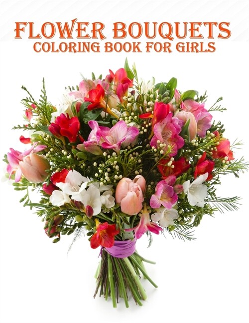 Flower Bouquets Coloring Book for Girls: 50 creative and amazing flower bouquets coloring book for mind relaxation and stress relieve book with fun (Paperback)
