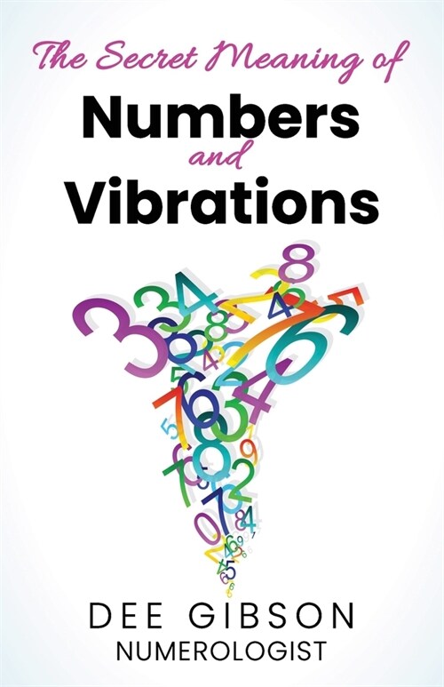 Secret Meaning of Numbers and Vibrations: How the Energy of Numbers Work in Your Life (Paperback)