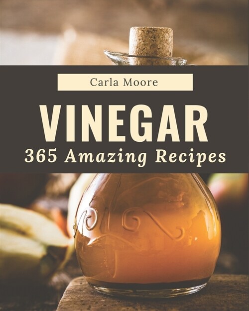 365 Amazing Vinegar Recipes: From The Vinegar Cookbook To The Table (Paperback)