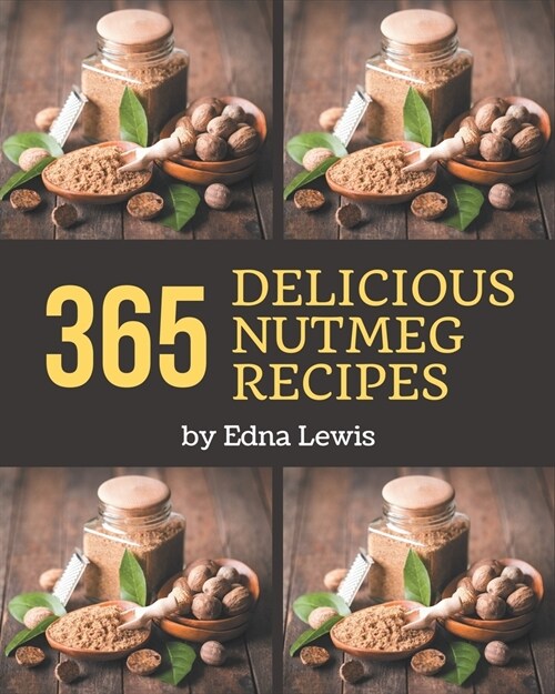 365 Delicious Nutmeg Recipes: A Nutmeg Cookbook that Novice can Cook (Paperback)