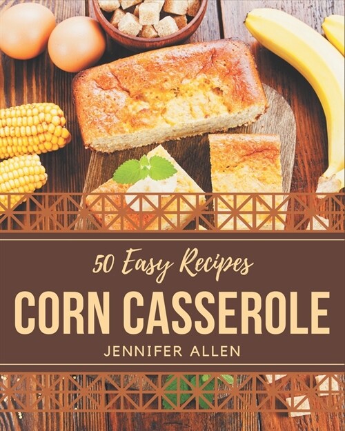 50 Easy Corn Casserole Recipes: Easy Corn Casserole Cookbook - The Magic to Create Incredible Flavor! (Paperback)