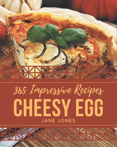 365 Impressive Cheesy Egg Recipes: The Best Cheesy Egg Cookbook that Delights Your Taste Buds (Paperback)