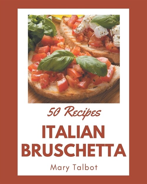 50 Italian Bruschetta Recipes: An One-of-a-kind Italian Bruschetta Cookbook (Paperback)