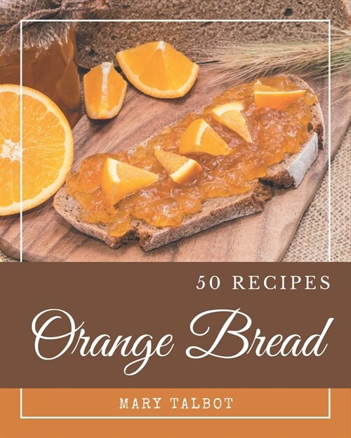 50 Orange Bread Recipes: Greatest Orange Bread Cookbook of All Time (Paperback)