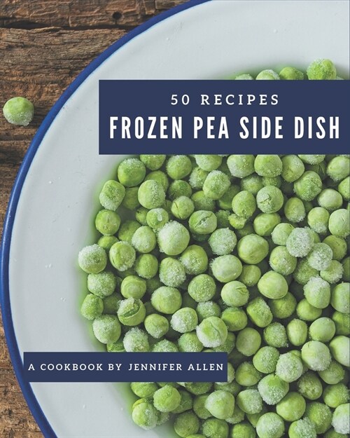 50 Frozen Pea Side Dish Recipes: The Best Frozen Pea Side Dish Cookbook that Delights Your Taste Buds (Paperback)