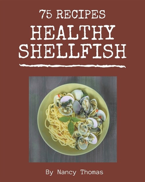 75 Healthy Shellfish Recipes: More Than a Healthy Shellfish Cookbook (Paperback)