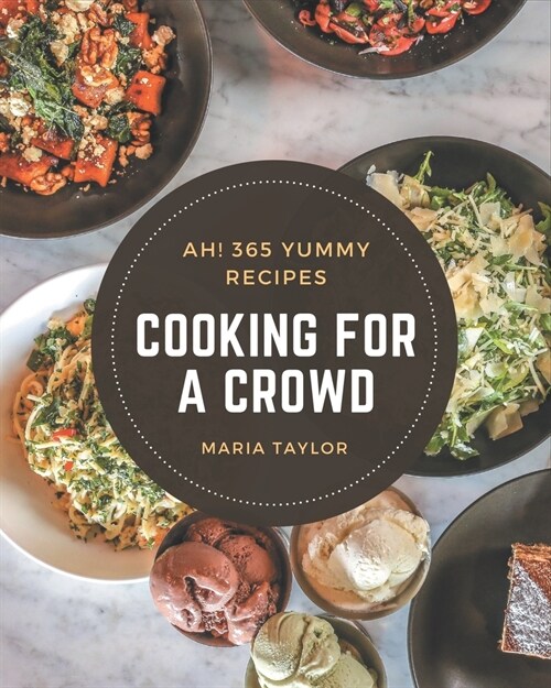 Ah! 365 Yummy Cooking for a Crowd Recipes: The Yummy Cooking for a Crowd Cookbook for All Things Sweet and Wonderful! (Paperback)