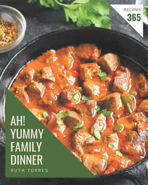 Ah! 365 Yummy Family Dinner Recipes: A Yummy Family Dinner Cookbook for Your Gathering (Paperback)