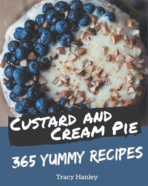 365 Yummy Custard and Cream Pie Recipes: Not Just a Yummy Custard and Cream Pie Cookbook! (Paperback)