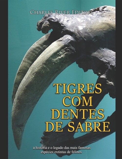 Tigres com dentes de sabre: a hist?ia e o legado das mais famosas esp?ies extintas de felinos (Paperback)