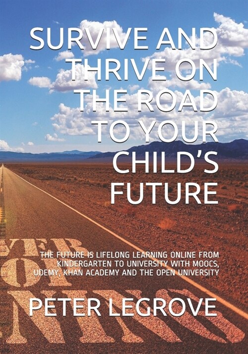 Survive and Thrive on the Road to Your Childs Future: The Future Is Lifelong Learning Online from Kindergarten to University with Moocs, Udemy, Khan (Paperback)