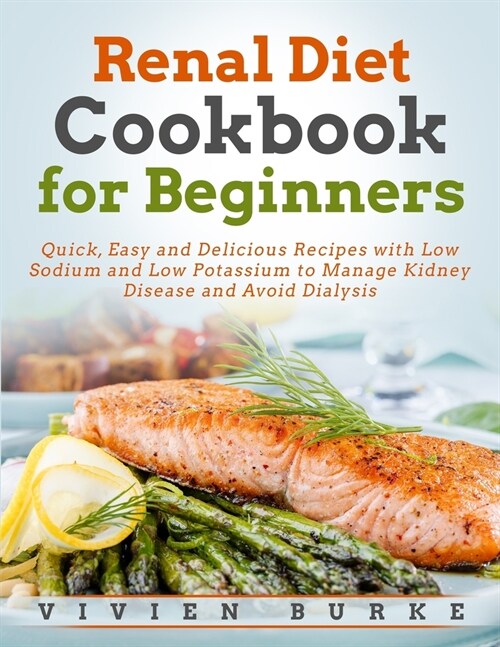 Renal Diet Cookbook for Beginners: Quick, Easy and Delicious Recipes with Low Sodium and Low Potassium to Manage Kidney Disease and Avoid Dialysis (Paperback)