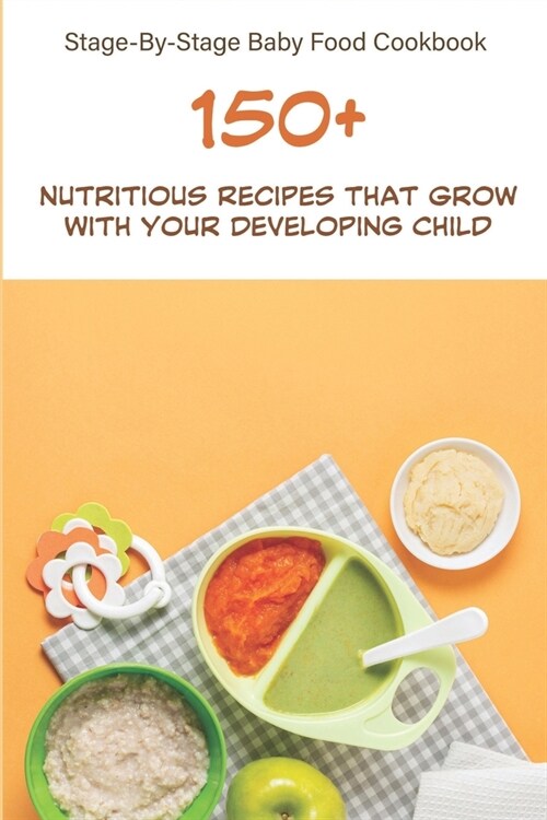 Stage-by-stage Baby Food Cookbook_ 150+ Nutritious Recipes That Grow With Your Developing Child: Make Ahead Baby Food Cookbook (Paperback)