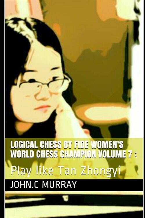 Logical Chess by Fide Womens World Chess Champion volume 7: : Play like Tan Zhongyi (Paperback)