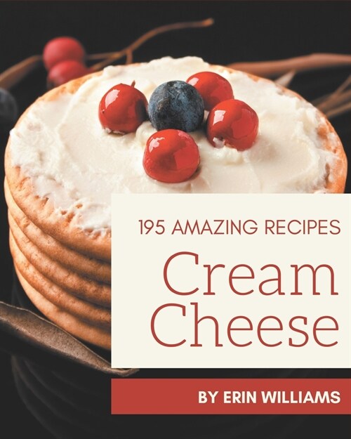 195 Amazing Cream Cheese Recipes: A Cream Cheese Cookbook for All Generation (Paperback)