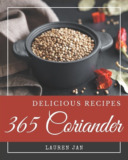 365 Delicious Coriander Recipes: The Coriander Cookbook for All Things Sweet and Wonderful! (Paperback)