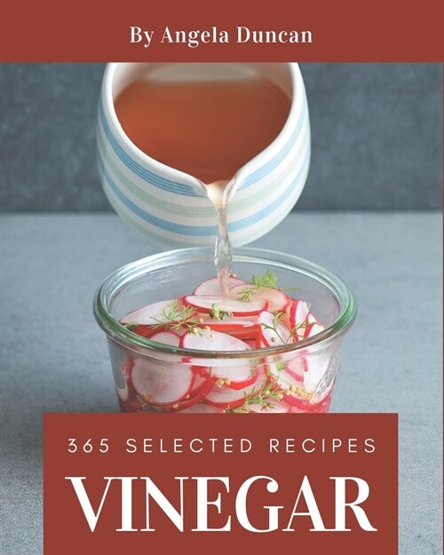 365 Selected Vinegar Recipes: A Vinegar Cookbook to Fall In Love With (Paperback)