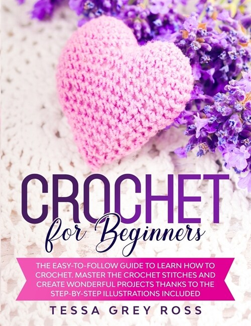Crochet for Beginners: The Easy-to-Follow Guide to Learn How to Crochet. Master the Crochet Stitches and Create Wonderful Projects Thanks to (Paperback)
