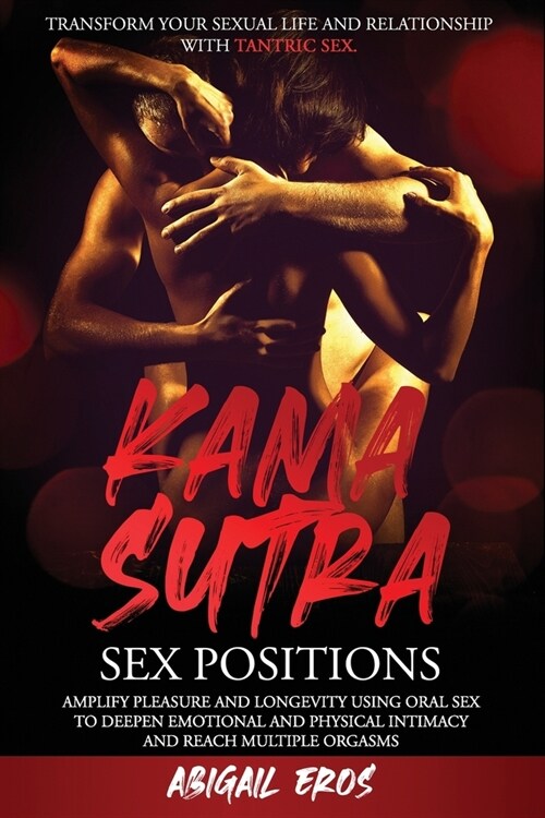 Kamasutra Sex Positions: Transform your Sexual Life and Relationship with Tantric Sex.Amplify Pleasure and Longevity Using Oral Sex to Deepen E (Paperback)