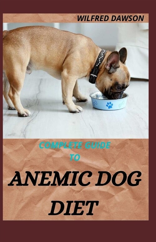 Complete Guide to Anemic Dog Diet: Quick and easy to prepare recipes for Dogs to boost their Red blood Cell! (Paperback)