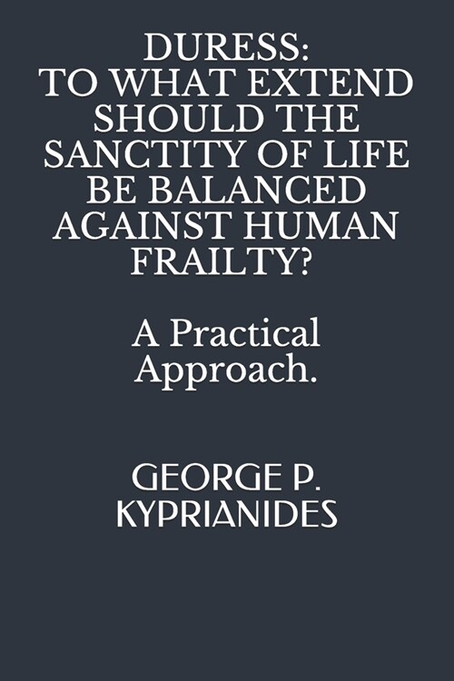 Duress: TO WHAT EXTEND SHOULD THE SANCTITY OF LIFE BE BALANCED AGAINST HUMAN FRAILTY? : A Practical Approach. (Paperback)
