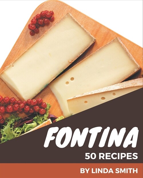50 Fontina Recipes: The Fontina Cookbook for All Things Sweet and Wonderful! (Paperback)