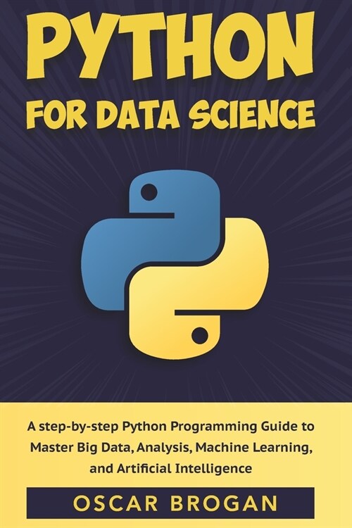 Python for Data Science: A step-by-step Python Programming Guide to Master Big Data, Analysis, Machine Learning, and Artificial Intelligence (Paperback)