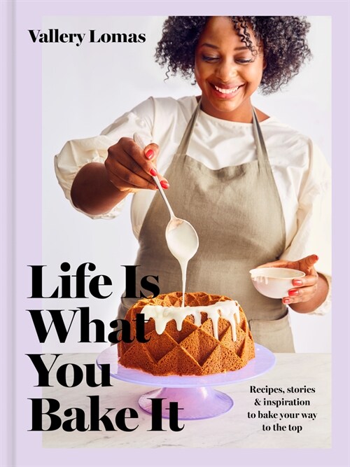 Life Is What You Bake It: Recipes, Stories, and Inspiration to Bake Your Way to the Top: A Baking Book (Hardcover)