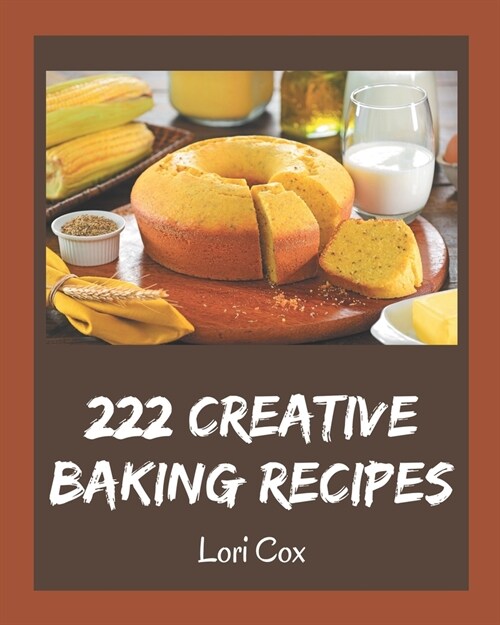 222 Creative Baking Recipes: A Baking Cookbook Everyone Loves! (Paperback)