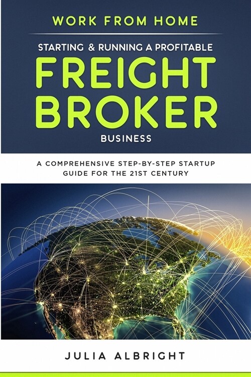 Work from Home: Starting & Running a Profitable Freight Broker Business: A comprehensive step-by-step Startup guide for the 21st Centu (Paperback)