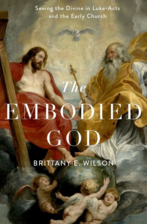 The Embodied God: Seeing the Divine in Luke-Acts and the Early Church (Hardcover)