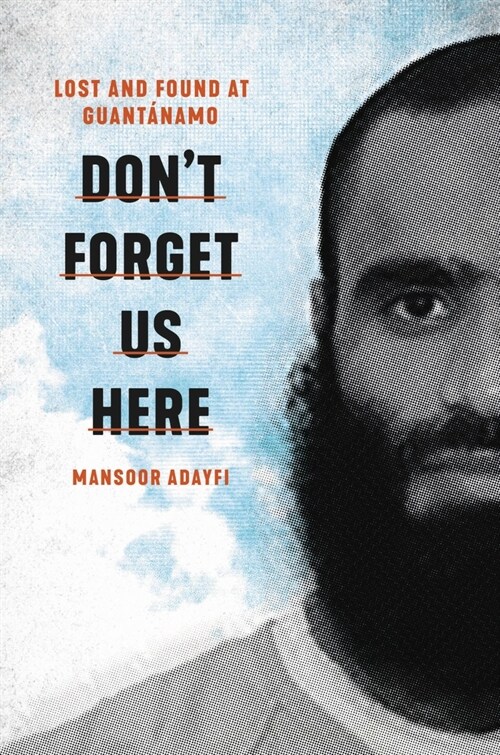 Dont Forget Us Here: Lost and Found at Guantanamo (Hardcover)
